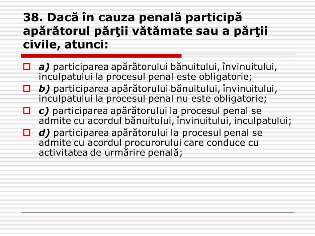 38. Dacă în cauza penală participă apărătorul părţii vătămate sau a părţii civile, atunci: